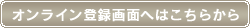オンライン登録画面へはこちらから